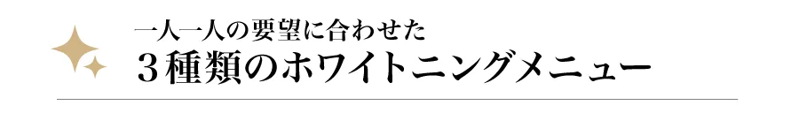 一人一人の要望に合わせた3種類のホワイトニングメニュー